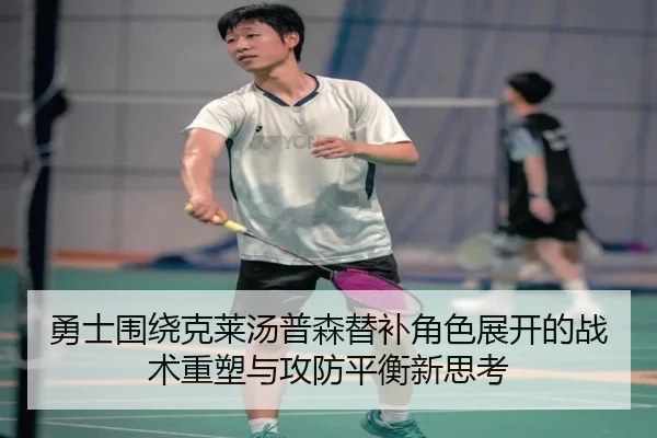 勇士围绕克莱汤普森替补角色展开的战术重塑与攻防平衡新思考