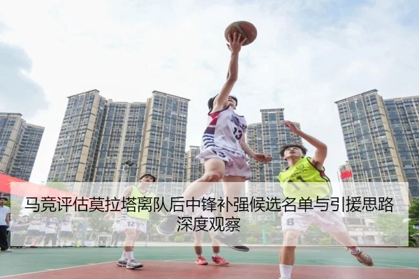 马竞评估莫拉塔离队后中锋补强候选名单与引援思路深度观察