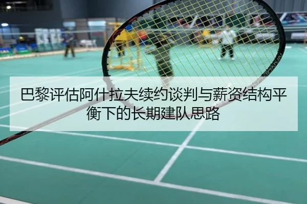 巴黎评估阿什拉夫续约谈判与薪资结构平衡下的长期建队思路