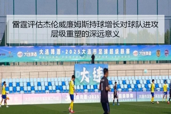 雷霆评估杰伦威廉姆斯持球增长对球队进攻层级重塑的深远意义
