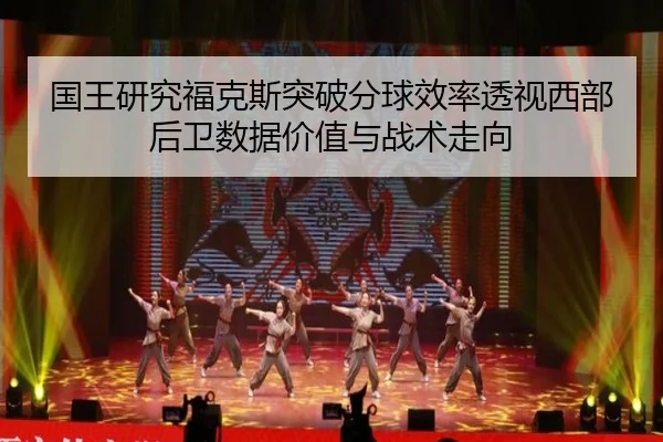 国王研究福克斯突破分球效率透视西部后卫数据价值与战术走向