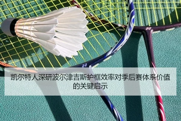 凯尔特人深研波尔津吉斯护框效率对季后赛体系价值的关键启示